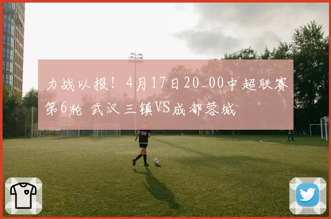 力战以报！4月17日20_00中超联赛第6轮 武汉三镇VS成都蓉城