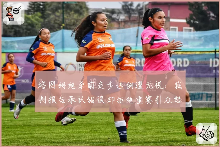 塔图姆绝杀前走步违例遭无视，裁判报告承认错误却拒绝重赛引众怒