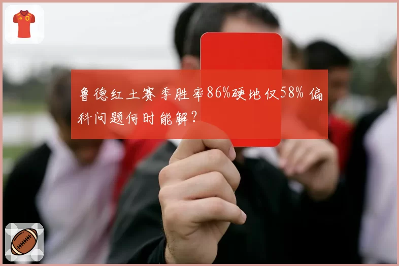 鲁德红土赛季胜率86%硬地仅58% 偏科问题何时能解?