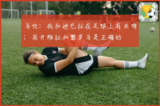 马伦:我和迪巴拉在足球上有共鸣;离开维拉加盟罗马是正确的
