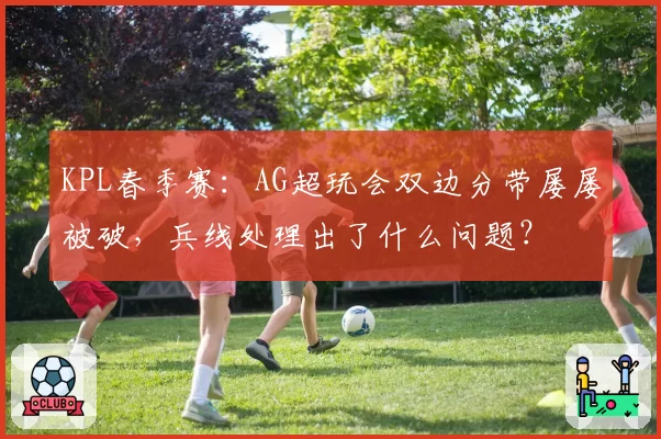 KPL春季赛：AG超玩会双边分带屡屡被破，兵线处理出了什么问题？