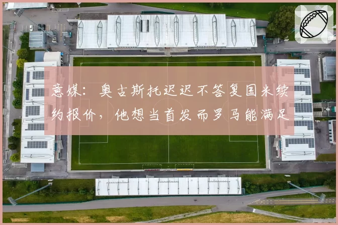 意媒：奥古斯托迟迟不答复国米续约报价，他想当首发而罗马能满足