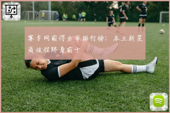赛季网前得分率排行榜：本土新星商竣程跻身前十