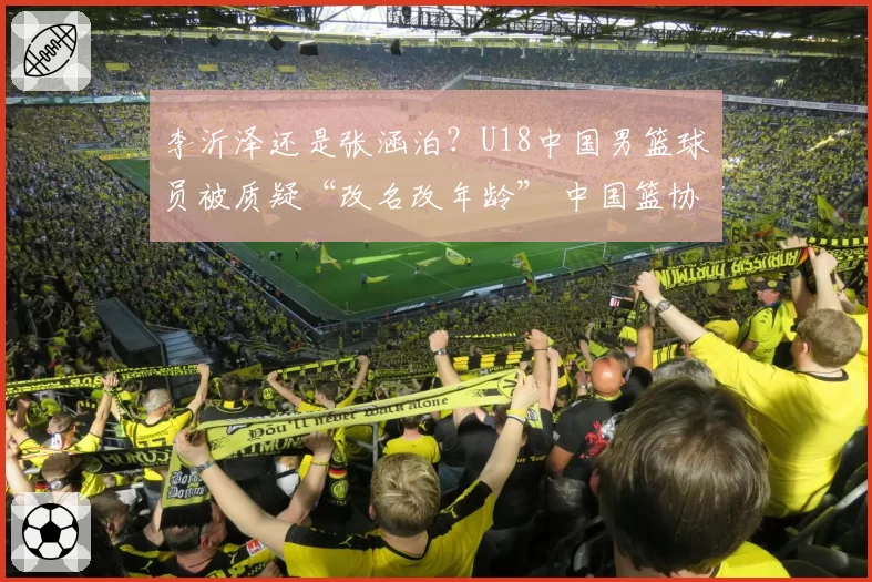 李沂泽还是张涵泊？U18中国男篮球员被质疑“改名改年龄” 中国篮协回应：已经关注并展开调查